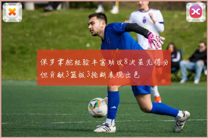 保罗掌舵经验丰富助攻8次虽无得分但贡献3篮板3抢断表现出色