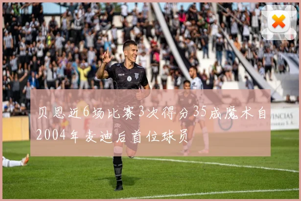 贝恩近6场比赛3次得分35成魔术自2004年麦迪后首位球员