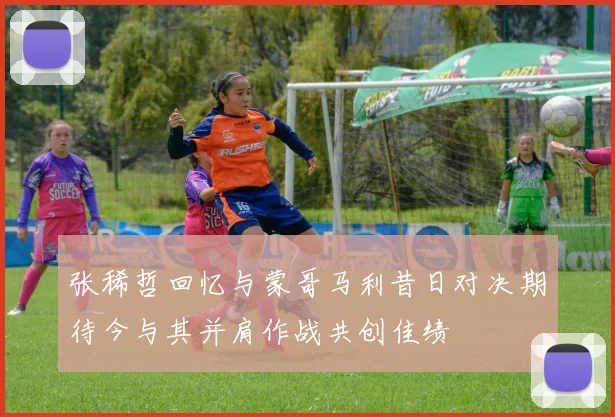 张稀哲回忆与蒙哥马利昔日对决期待今与其并肩作战共创佳绩