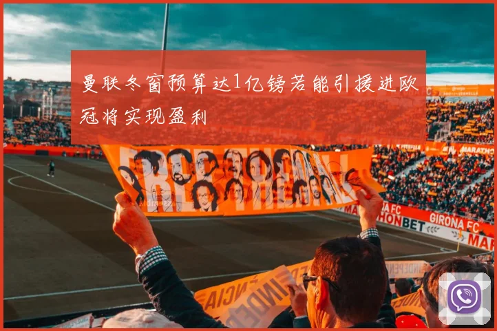 曼联冬窗预算达1亿镑若能引援进欧冠将实现盈利