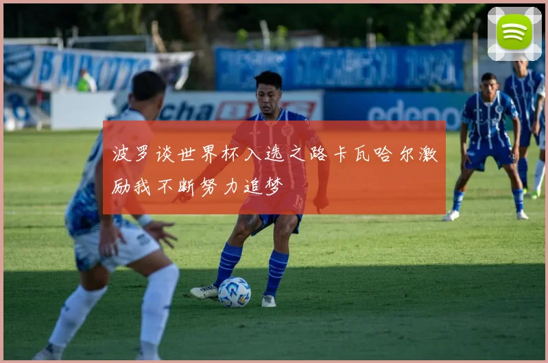 波罗谈世界杯入选之路卡瓦哈尔激励我不断努力追梦