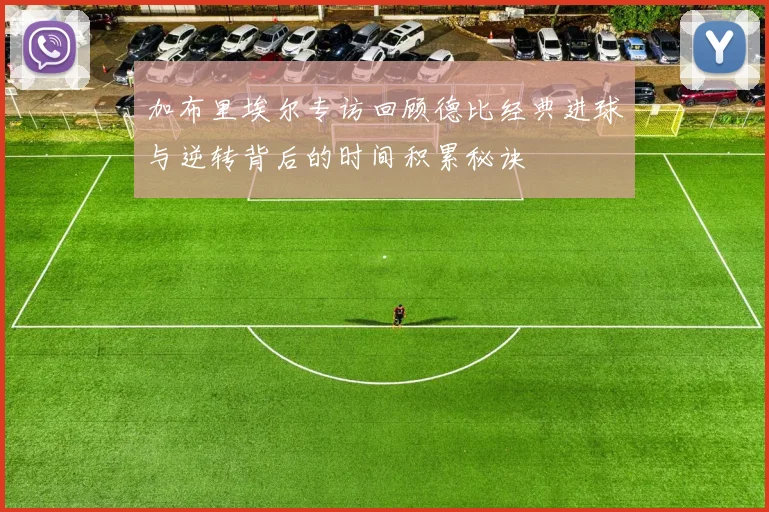 加布里埃尔专访回顾德比经典进球与逆转背后的时间积累秘诀