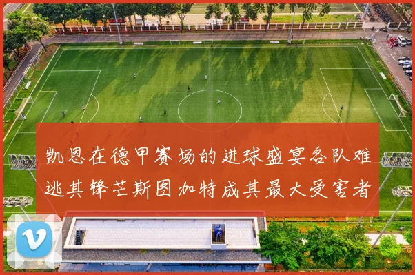 凯恩在德甲赛场的进球盛宴各队难逃其锋芒斯图加特成其最大受害者