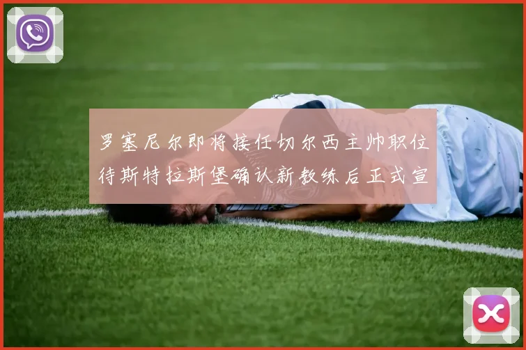 罗塞尼尔即将接任切尔西主帅职位待斯特拉斯堡确认新教练后正式宣布