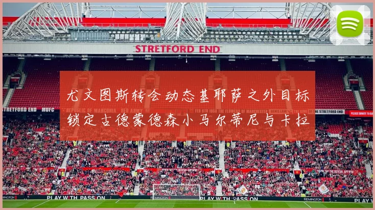 尤文图斯转会动态基耶萨之外目标锁定古德蒙德森小马尔蒂尼与卡拉斯科
