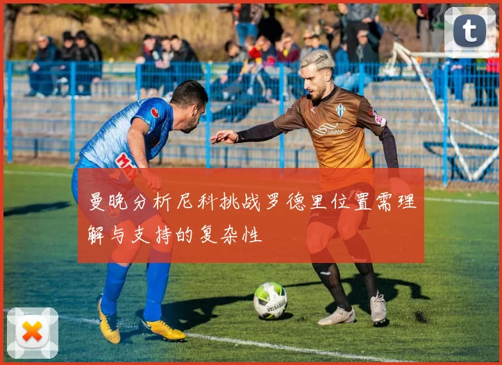 曼晚分析尼科挑战罗德里位置需理解与支持的复杂性