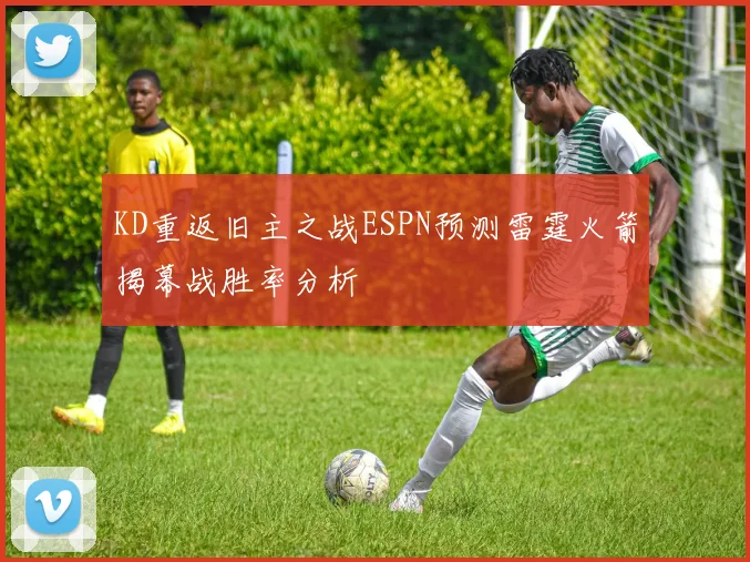 KD重返旧主之战ESPN预测雷霆火箭揭幕战胜率分析