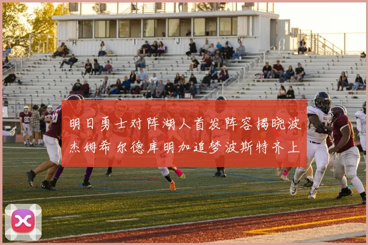 明日勇士对阵湖人首发阵容揭晓波杰姆希尔德库明加追梦波斯特齐上阵