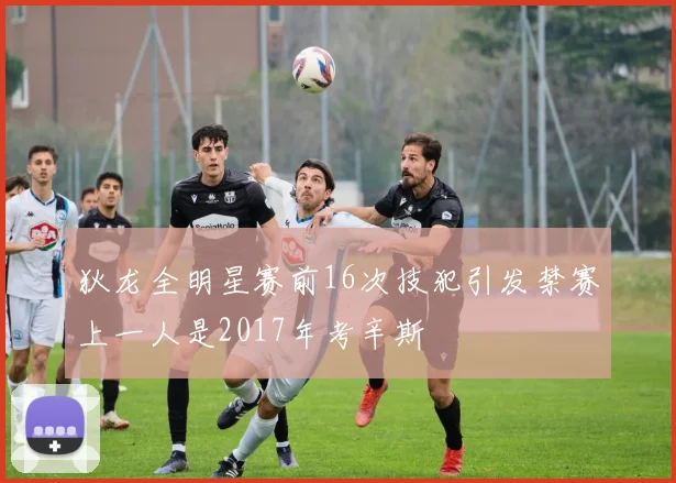 狄龙全明星赛前16次技犯引发禁赛上一人是2017年考辛斯
