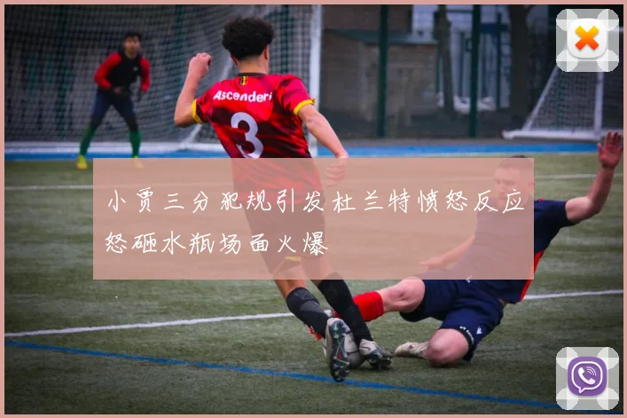 小贾三分犯规引发杜兰特愤怒反应怒砸水瓶场面火爆