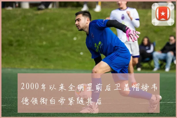 2000年以来全明星前后卫盖帽榜韦德领衔白帝紧随其后