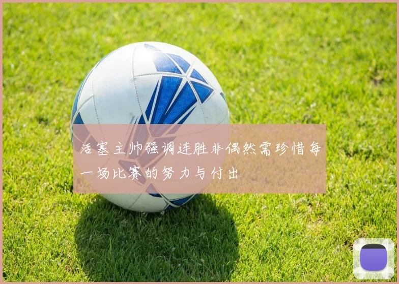 活塞主帅强调连胜非偶然需珍惜每一场比赛的努力与付出