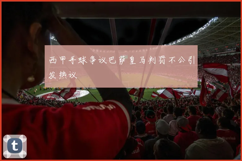 西甲手球争议巴萨皇马判罚不公引发热议