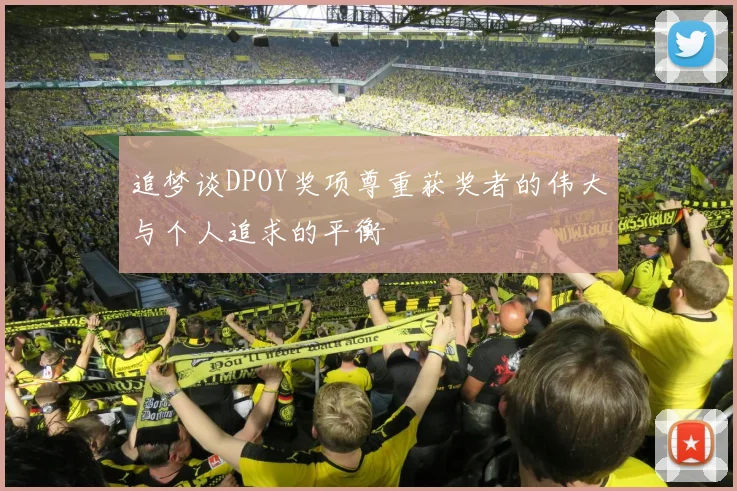 追梦谈DPOY奖项尊重获奖者的伟大与个人追求的平衡