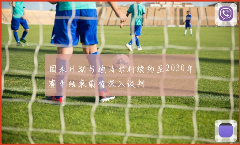 国米计划与迪马尔科续约至2030年赛季结束前将深入谈判