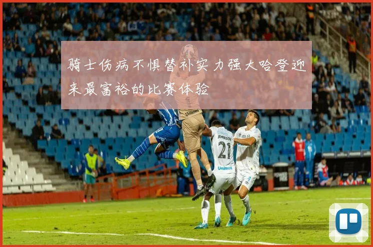 骑士伤病不惧替补实力强大哈登迎来最富裕的比赛体验